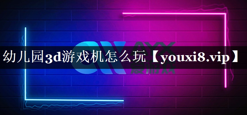 <strong>幼儿园3d游戏机怎么玩</strong>