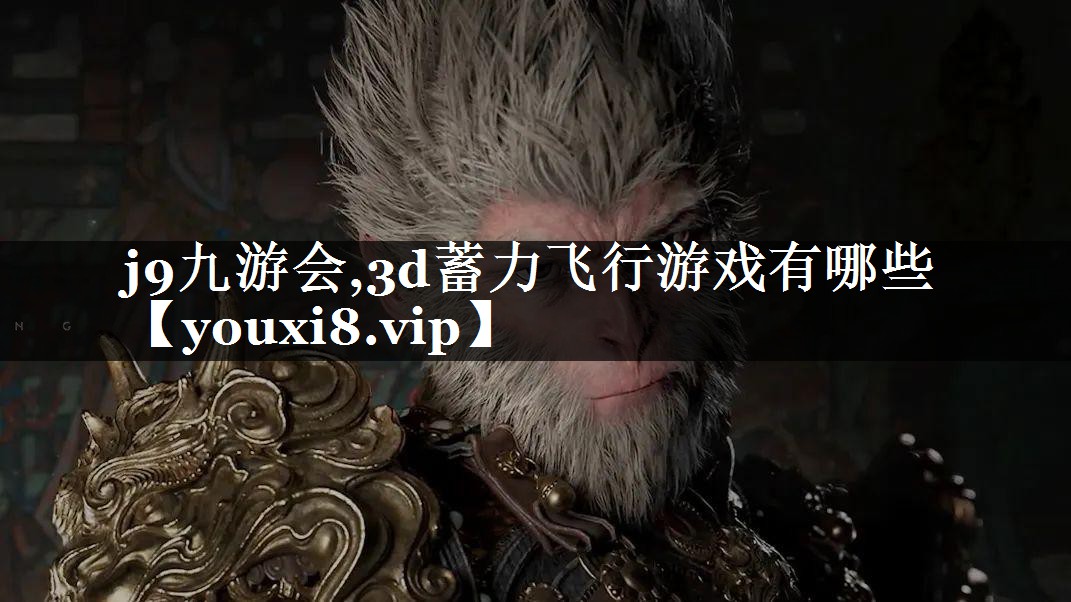 j9九游会,3d蓄力飞行游戏有哪