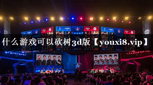 什么游戏可以砍树3d版