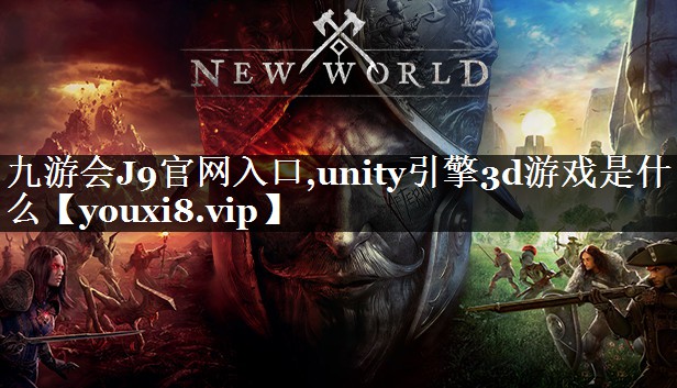 unity引擎3d游戏是什么 unity引擎3d游戏是什么