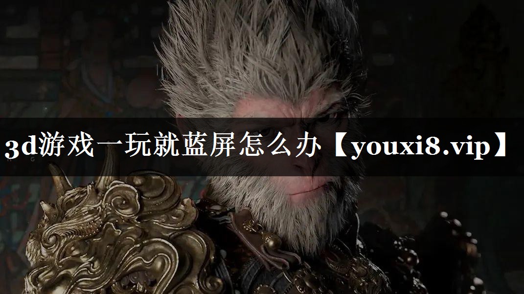 3d游戏一玩就蓝屏怎么办