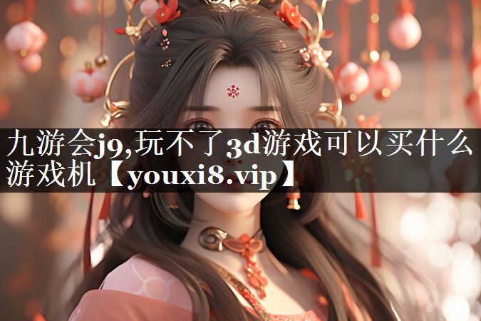 玩不了3d游戏可以买什么游戏机
