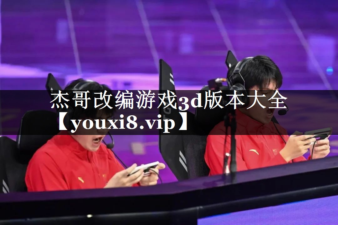 杰哥改编游戏3d版本大全