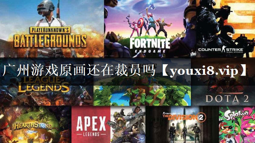 广州游戏原画还在裁员吗
