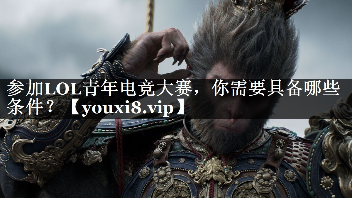 参加LOL青年电竞大赛，你需要具备哪些条件？