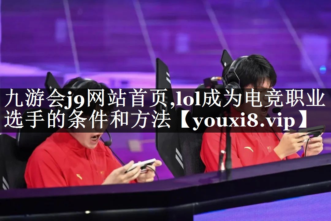 lol成为电竞职业选手的条件和方法