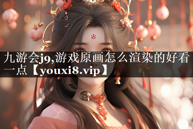 游戏原画怎么渲染的好看一点