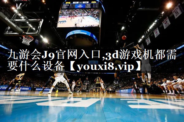 九游会J9官网入口,3d游戏机都