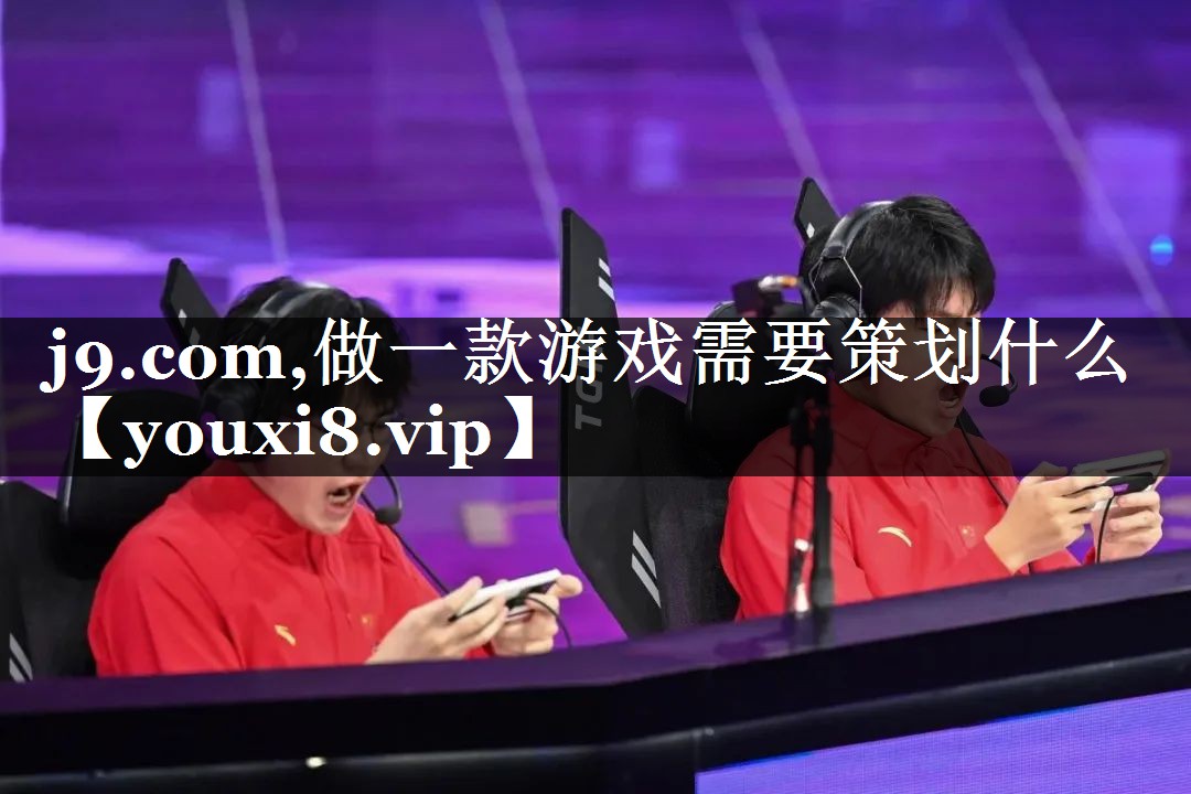 j9.com,做一款游戏需要策划