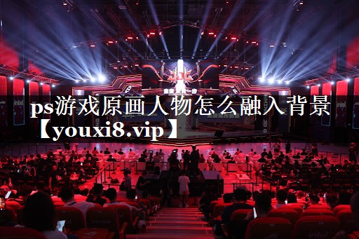 ps游戏原画人物怎么融入背景