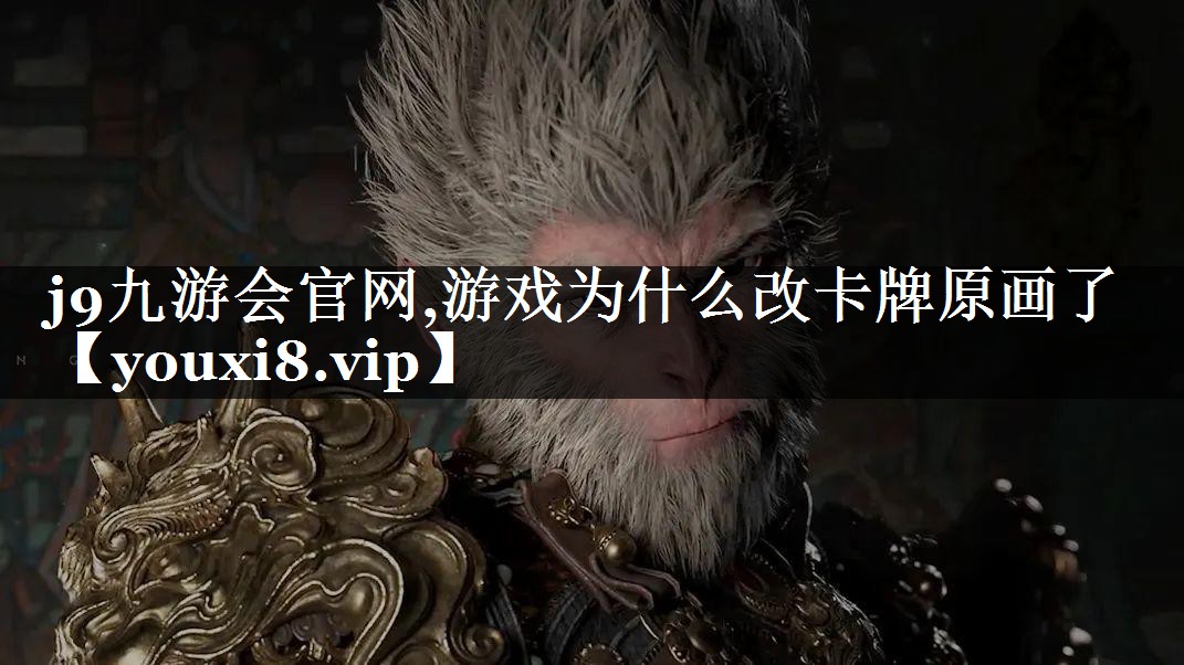 游戏为什么改卡牌原画了