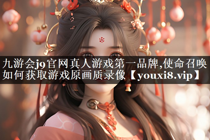 使命召唤如何获取游戏原画质录像